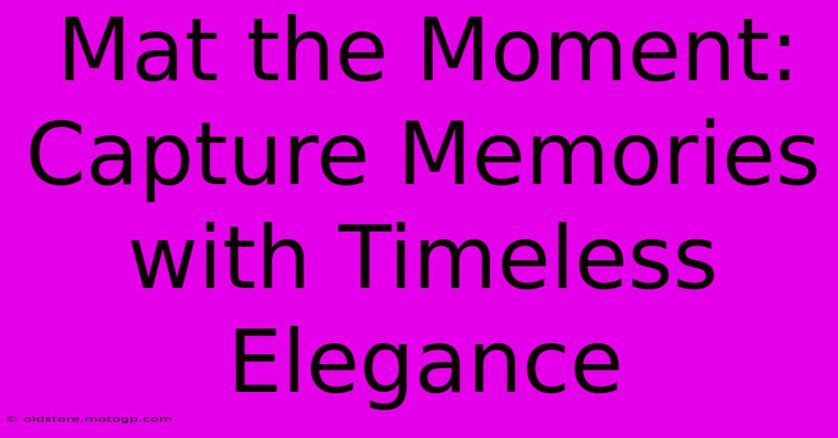 Mat The Moment: Capture Memories With Timeless Elegance