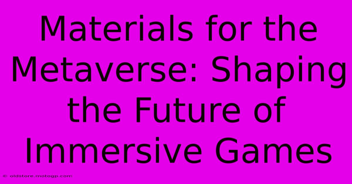 Materials For The Metaverse: Shaping The Future Of Immersive Games