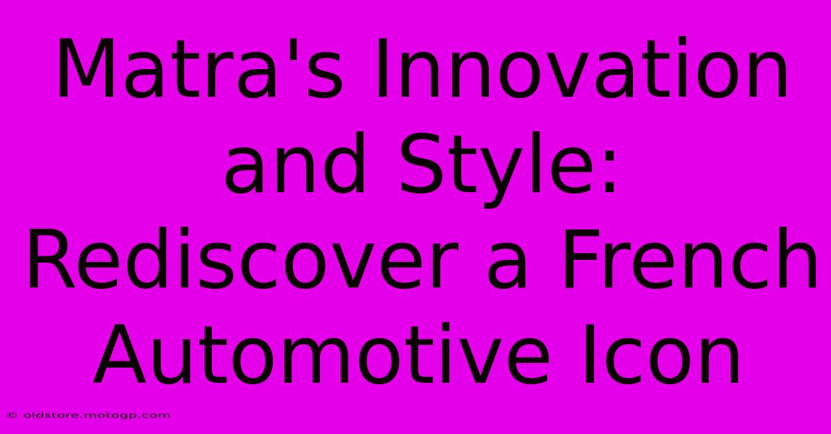 Matra's Innovation And Style: Rediscover A French Automotive Icon