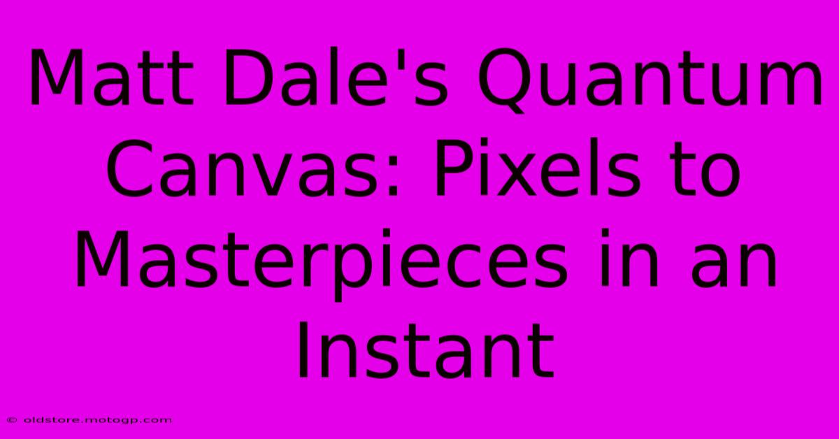 Matt Dale's Quantum Canvas: Pixels To Masterpieces In An Instant