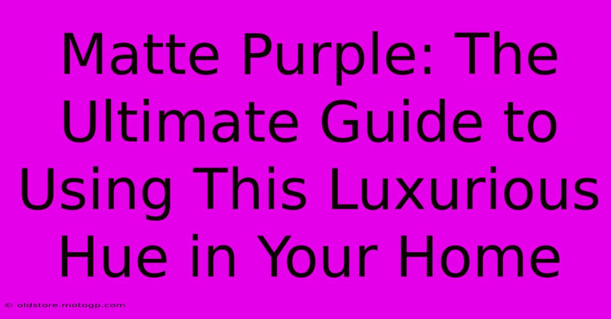 Matte Purple: The Ultimate Guide To Using This Luxurious Hue In Your Home