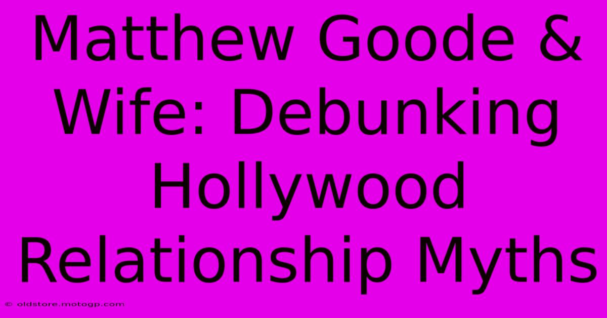 Matthew Goode & Wife: Debunking Hollywood Relationship Myths