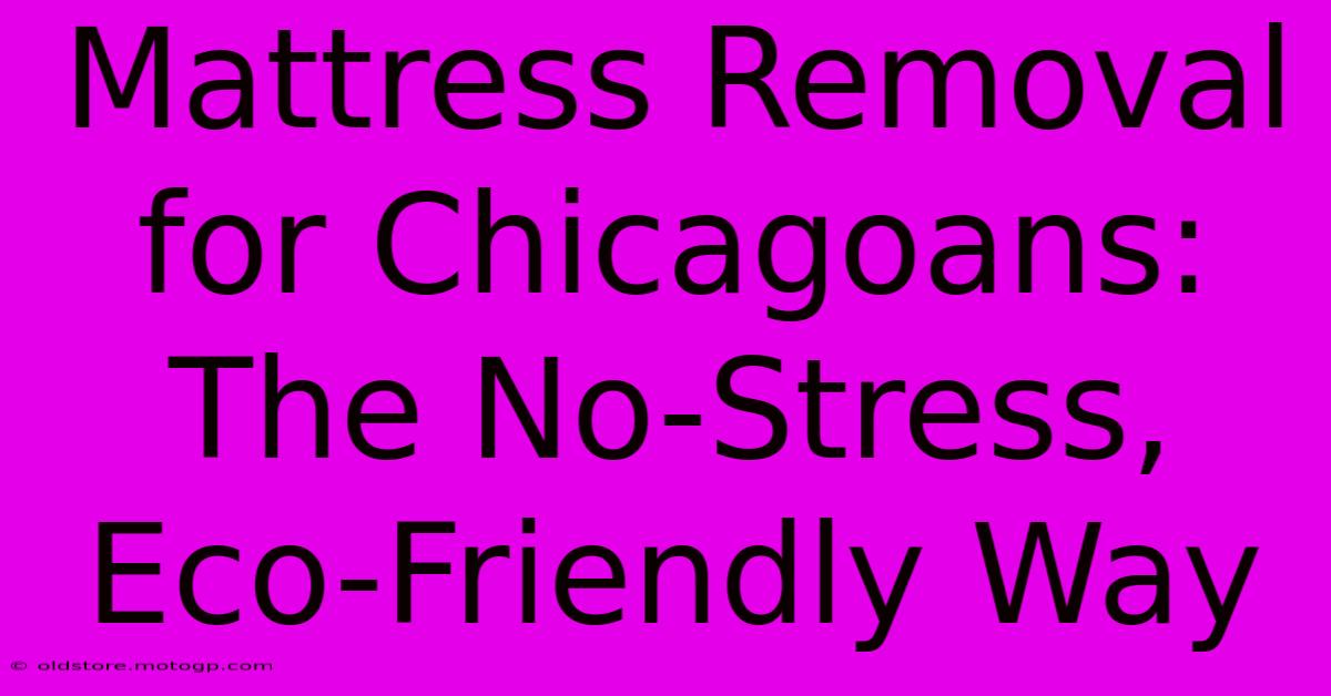 Mattress Removal For Chicagoans: The No-Stress, Eco-Friendly Way