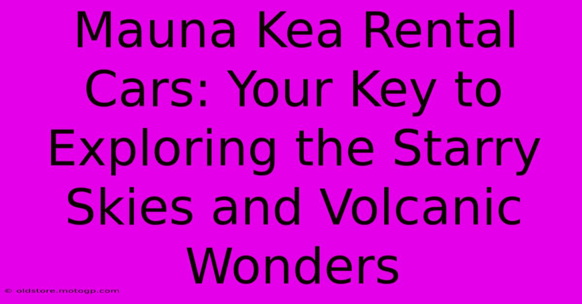 Mauna Kea Rental Cars: Your Key To Exploring The Starry Skies And Volcanic Wonders