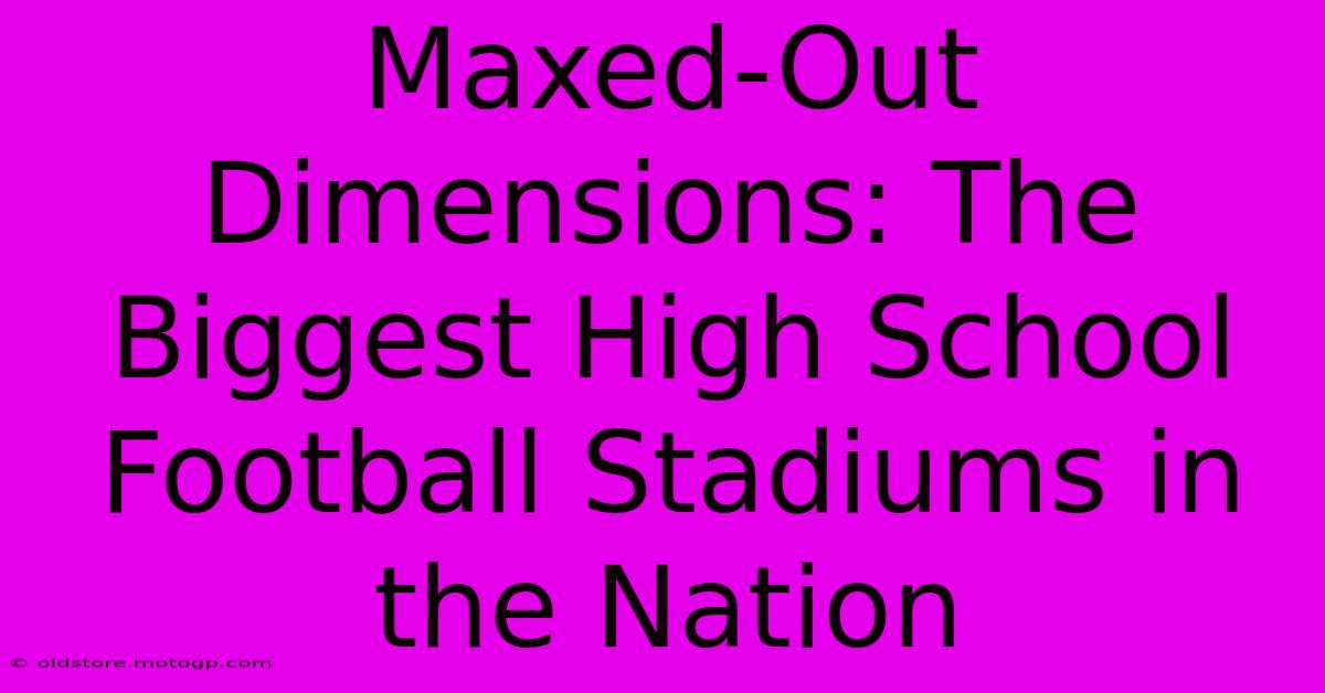 Maxed-Out Dimensions: The Biggest High School Football Stadiums In The Nation