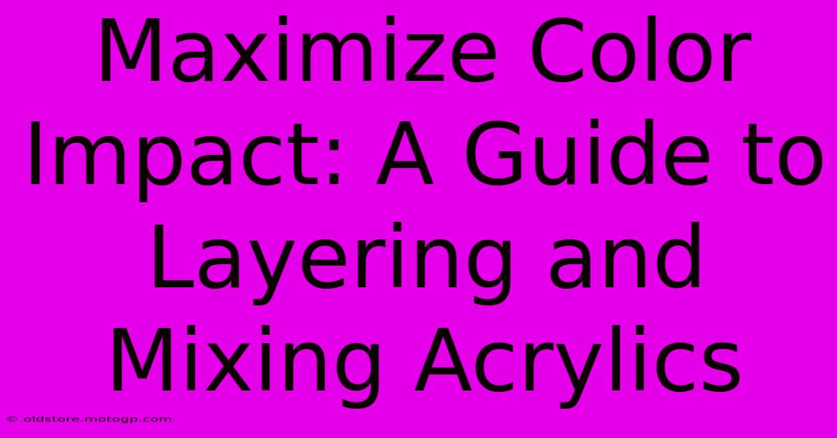 Maximize Color Impact: A Guide To Layering And Mixing Acrylics