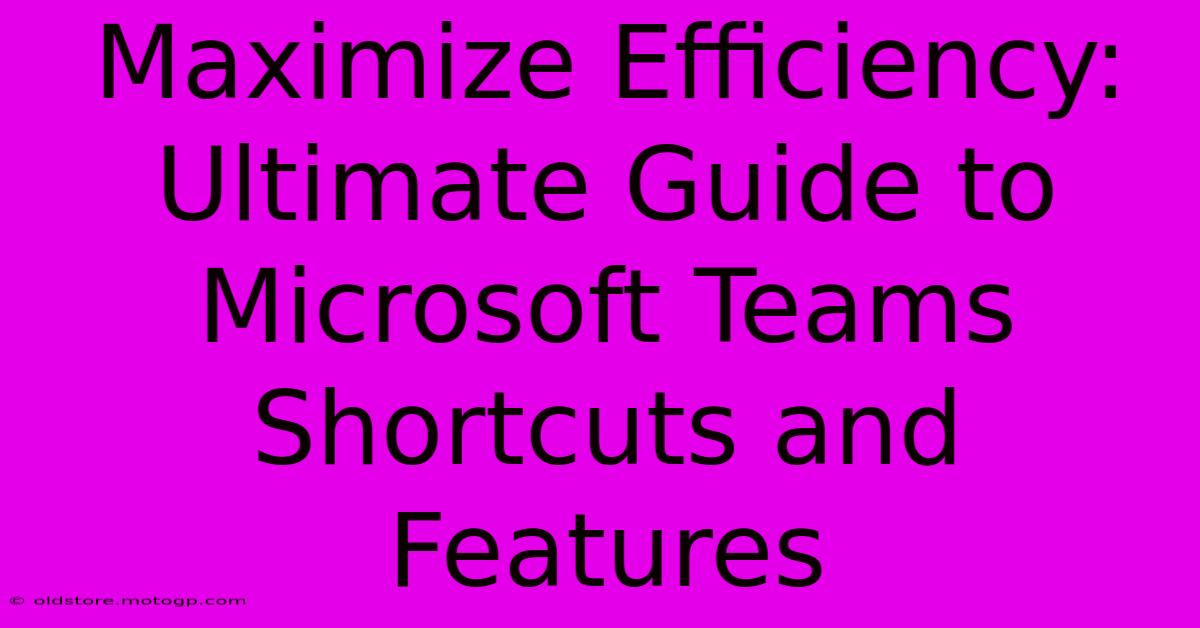 Maximize Efficiency: Ultimate Guide To Microsoft Teams Shortcuts And Features