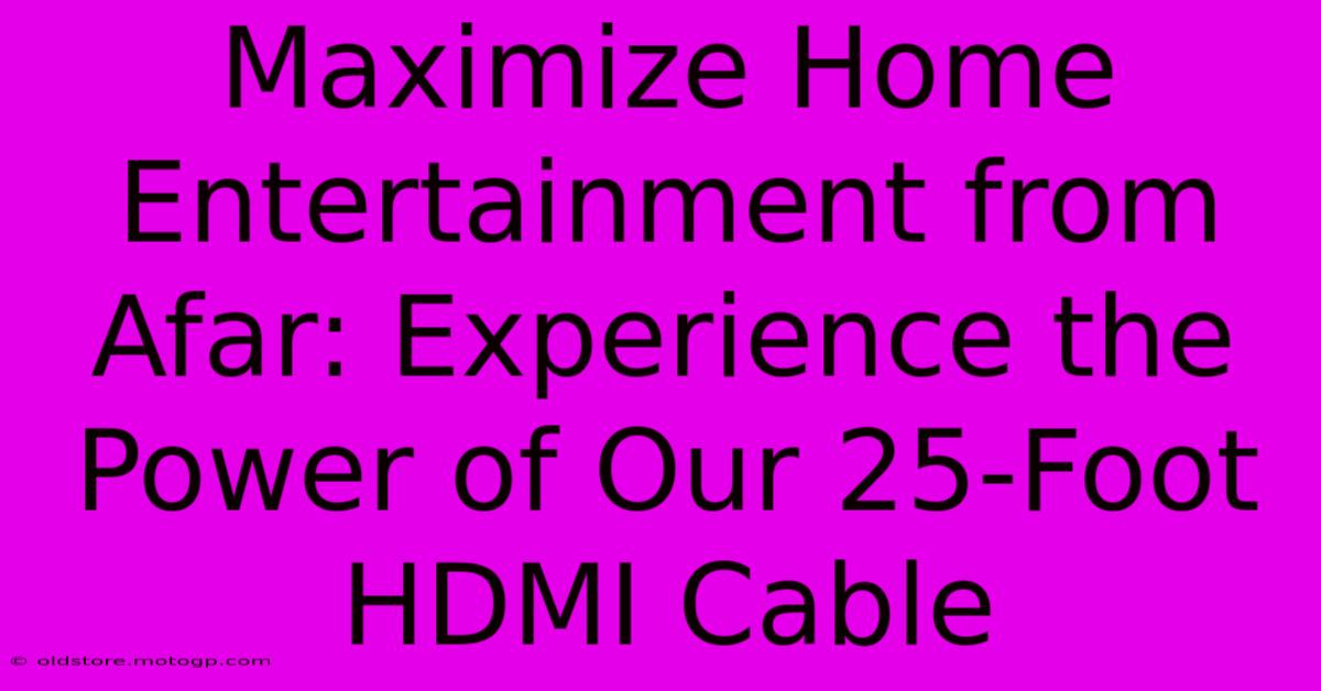 Maximize Home Entertainment From Afar: Experience The Power Of Our 25-Foot HDMI Cable