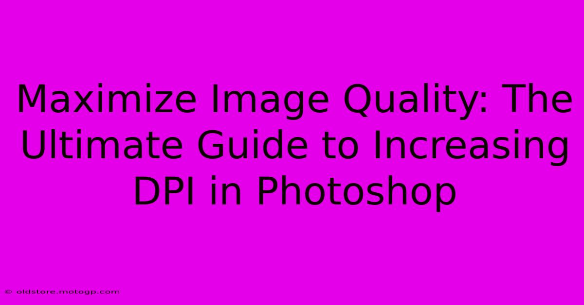 Maximize Image Quality: The Ultimate Guide To Increasing DPI In Photoshop