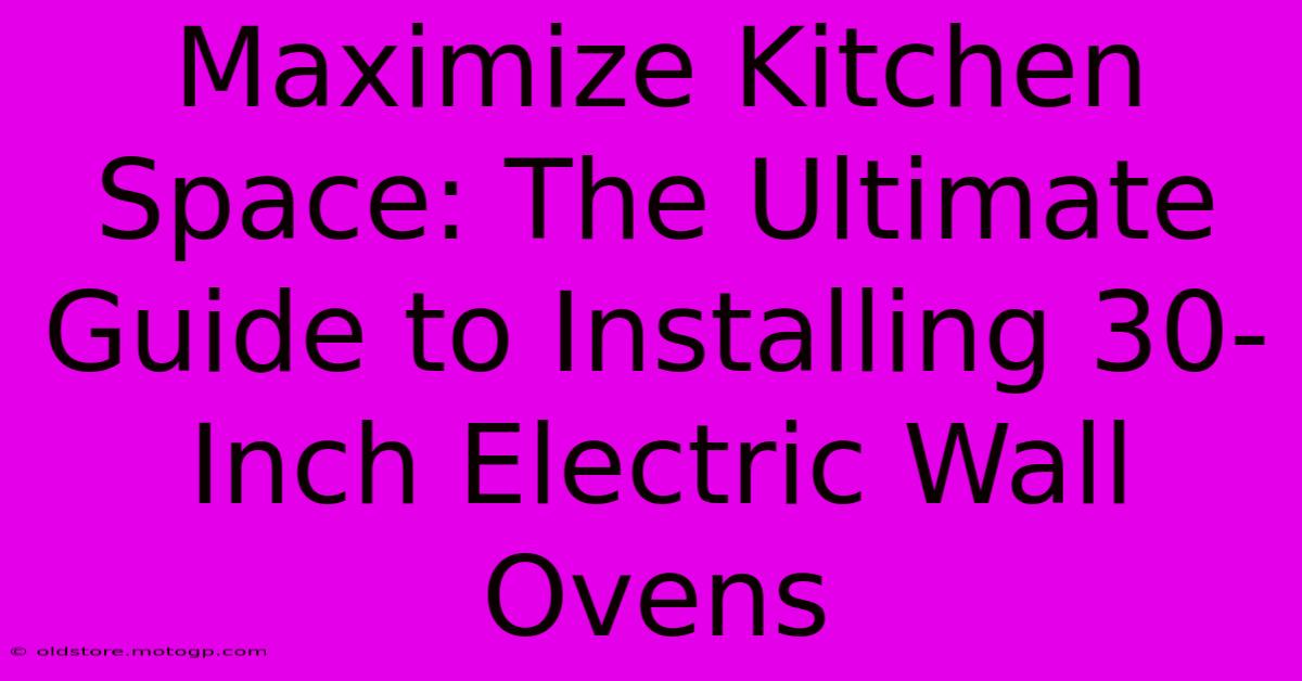 Maximize Kitchen Space: The Ultimate Guide To Installing 30-Inch Electric Wall Ovens