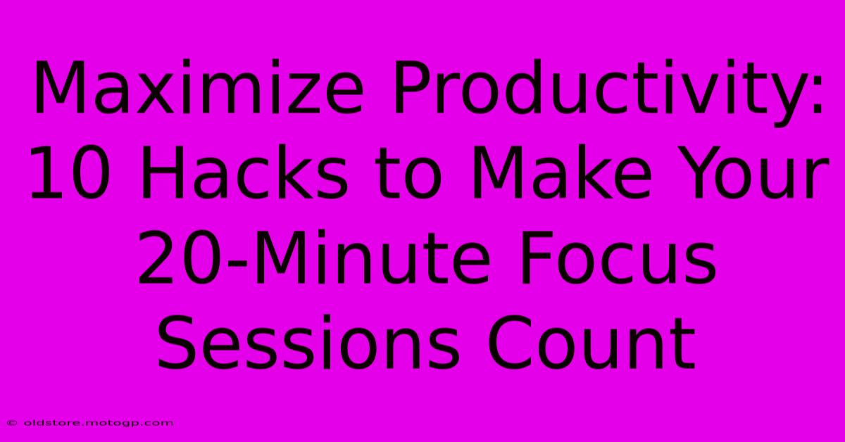 Maximize Productivity: 10 Hacks To Make Your 20-Minute Focus Sessions Count