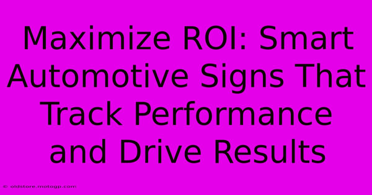 Maximize ROI: Smart Automotive Signs That Track Performance And Drive Results