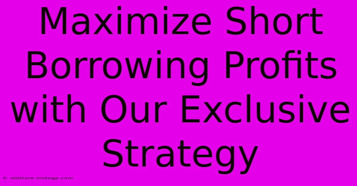 Maximize Short Borrowing Profits With Our Exclusive Strategy