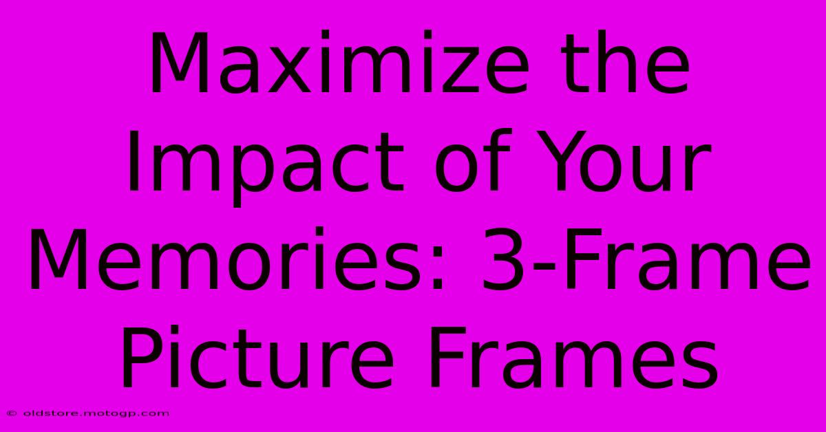 Maximize The Impact Of Your Memories: 3-Frame Picture Frames