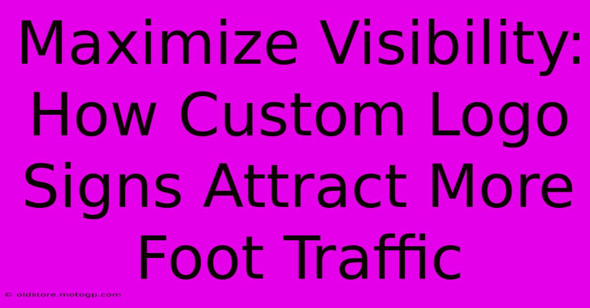 Maximize Visibility: How Custom Logo Signs Attract More Foot Traffic