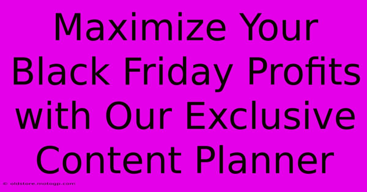 Maximize Your Black Friday Profits With Our Exclusive Content Planner