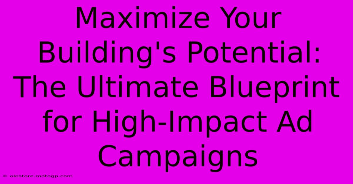 Maximize Your Building's Potential: The Ultimate Blueprint For High-Impact Ad Campaigns