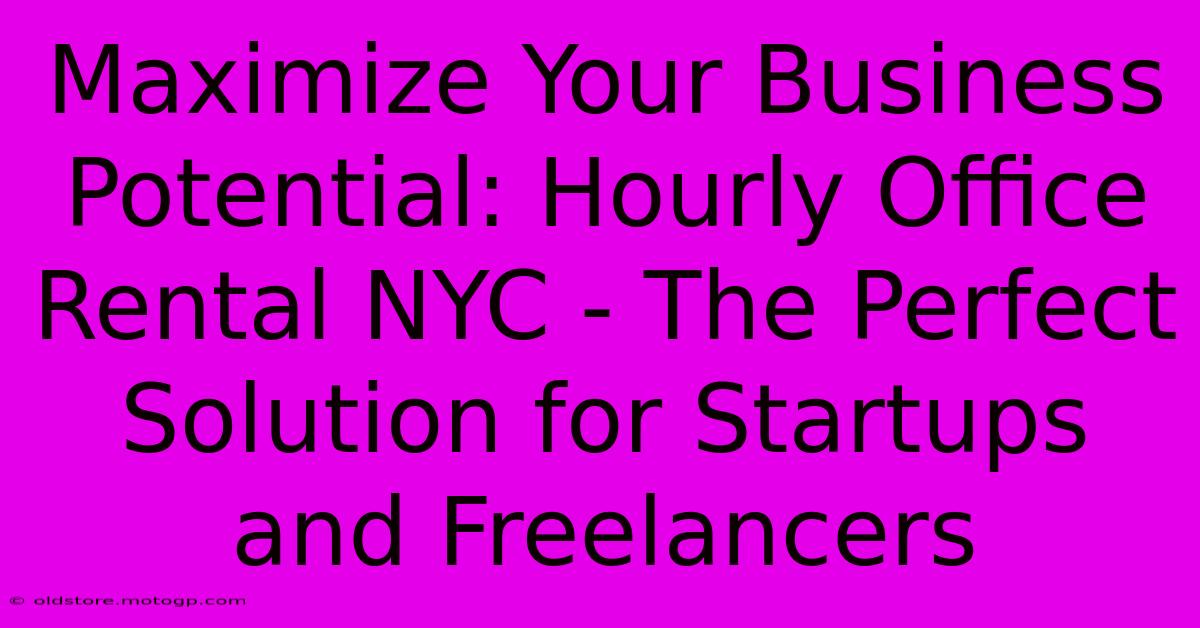 Maximize Your Business Potential: Hourly Office Rental NYC - The Perfect Solution For Startups And Freelancers