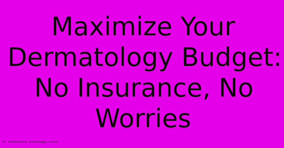 Maximize Your Dermatology Budget: No Insurance, No Worries