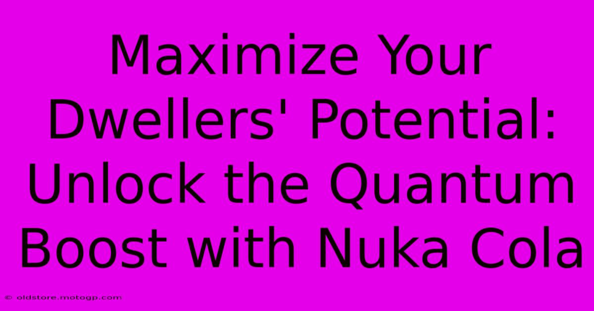 Maximize Your Dwellers' Potential: Unlock The Quantum Boost With Nuka Cola