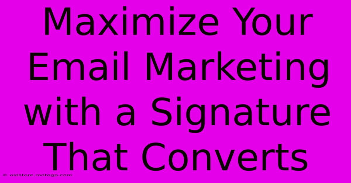 Maximize Your Email Marketing With A Signature That Converts