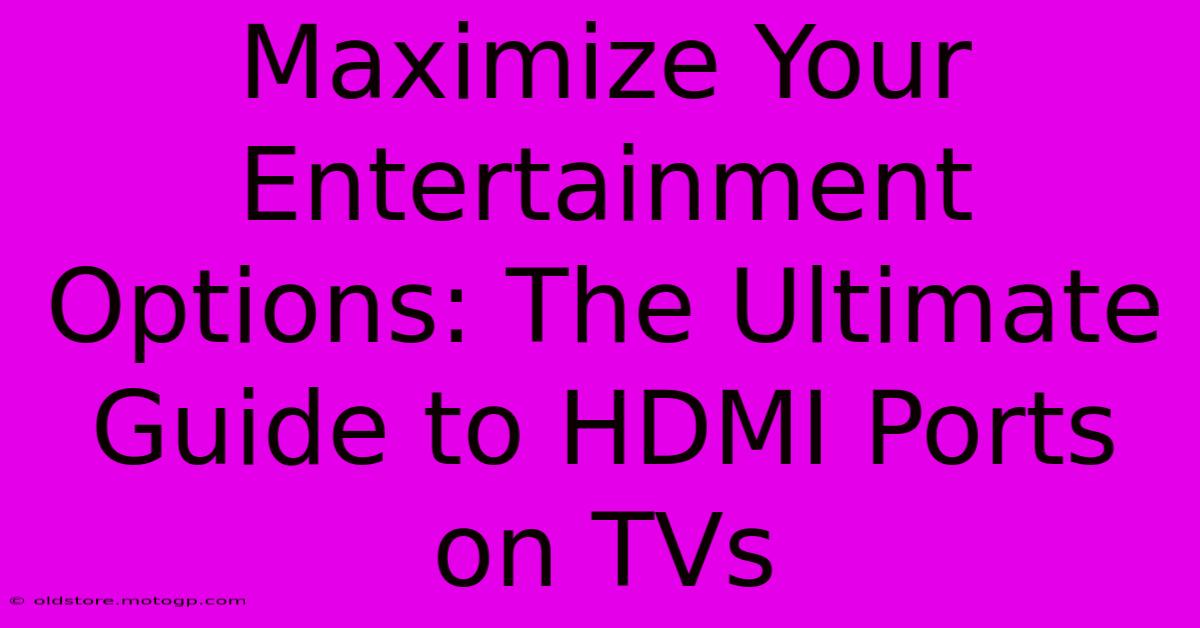 Maximize Your Entertainment Options: The Ultimate Guide To HDMI Ports On TVs