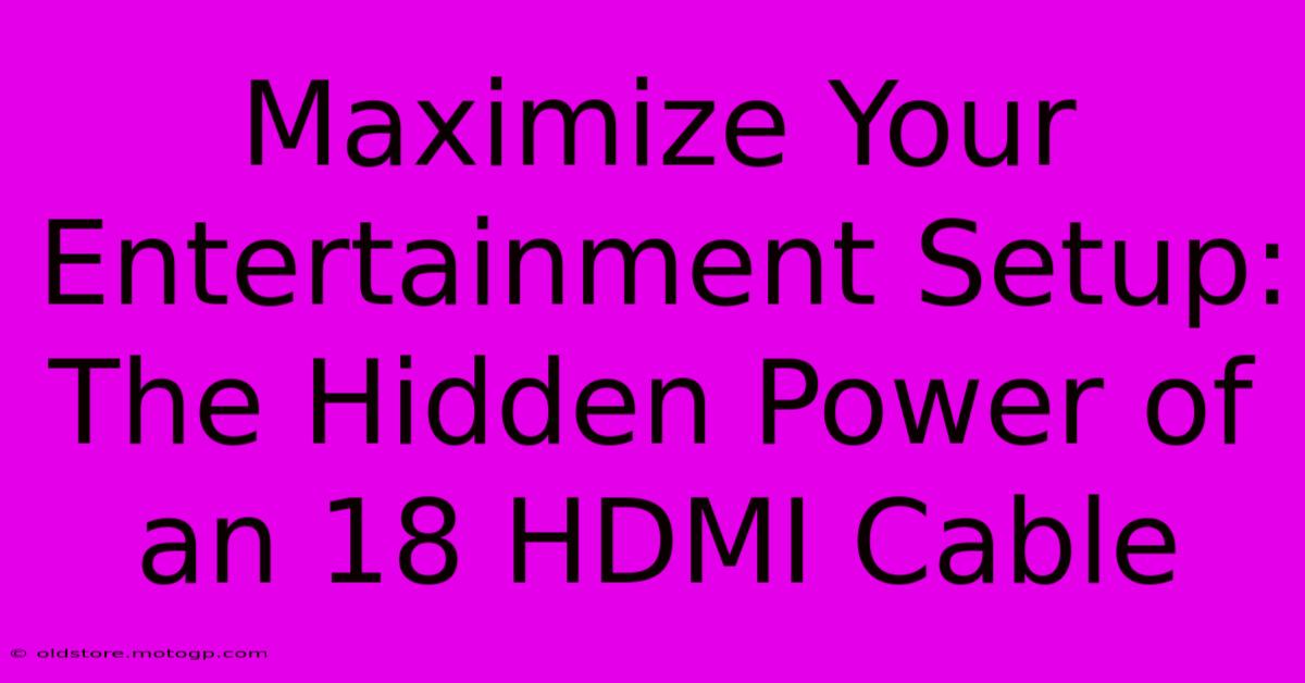 Maximize Your Entertainment Setup: The Hidden Power Of An 18 HDMI Cable