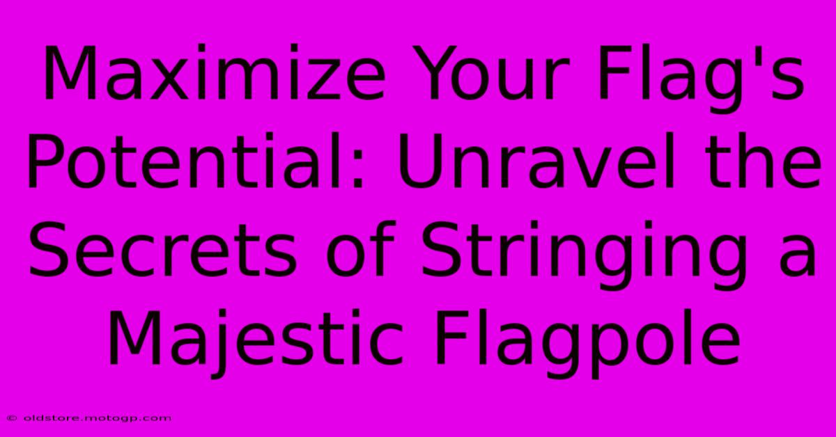 Maximize Your Flag's Potential: Unravel The Secrets Of Stringing A Majestic Flagpole