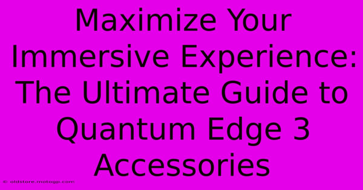 Maximize Your Immersive Experience: The Ultimate Guide To Quantum Edge 3 Accessories