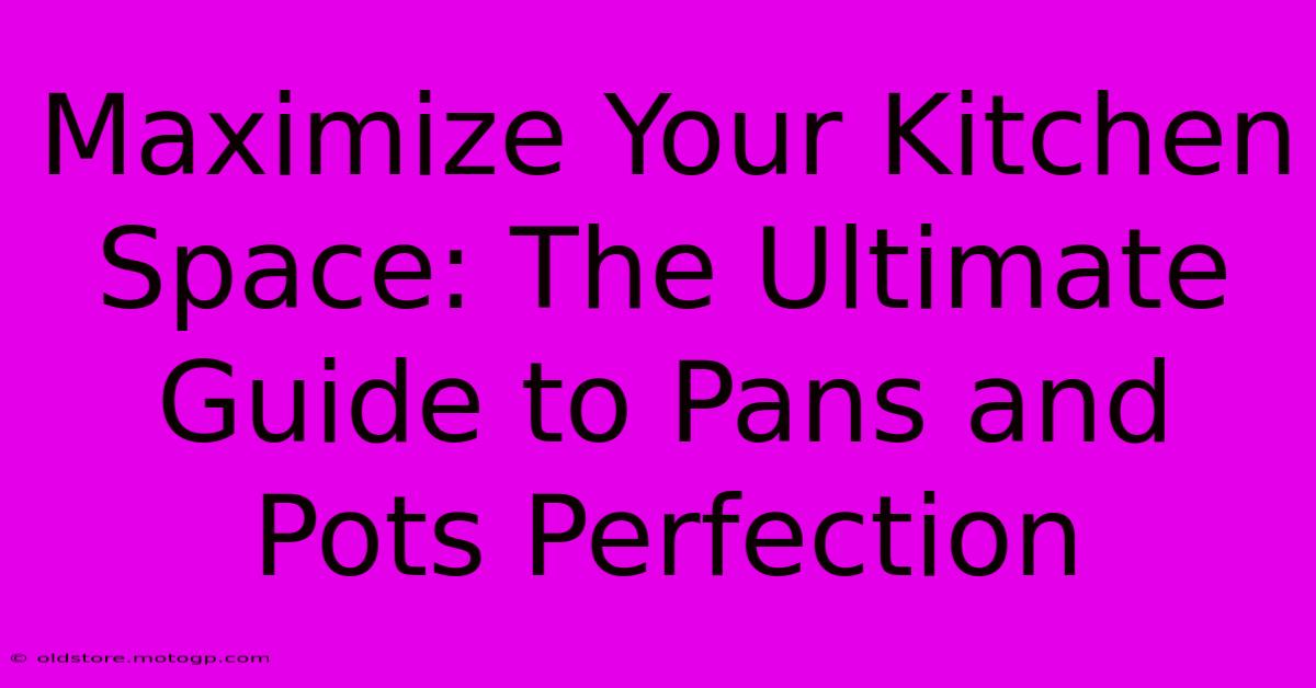 Maximize Your Kitchen Space: The Ultimate Guide To Pans And Pots Perfection