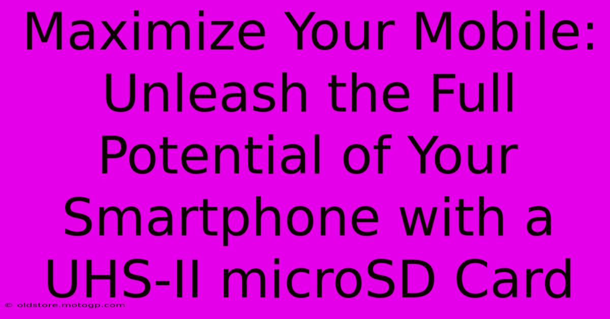 Maximize Your Mobile: Unleash The Full Potential Of Your Smartphone With A UHS-II MicroSD Card