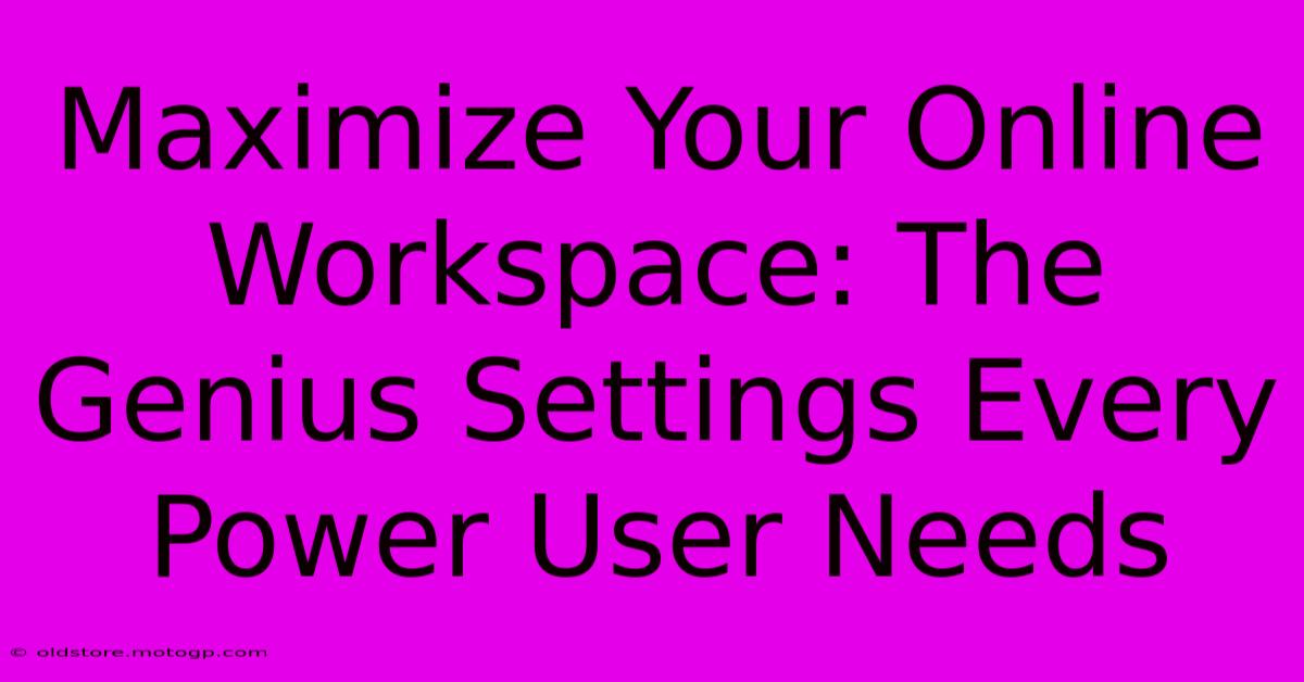 Maximize Your Online Workspace: The Genius Settings Every Power User Needs