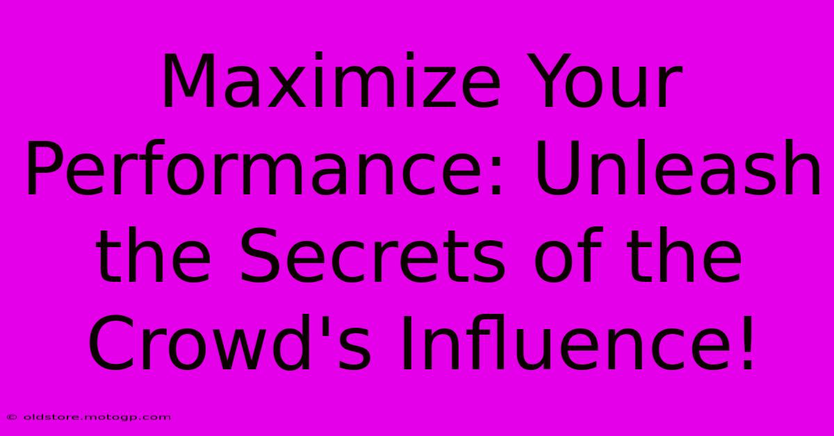 Maximize Your Performance: Unleash The Secrets Of The Crowd's Influence!