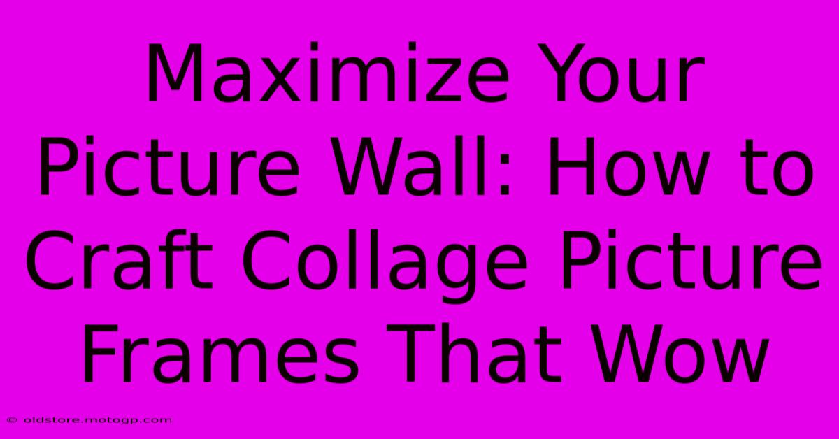 Maximize Your Picture Wall: How To Craft Collage Picture Frames That Wow