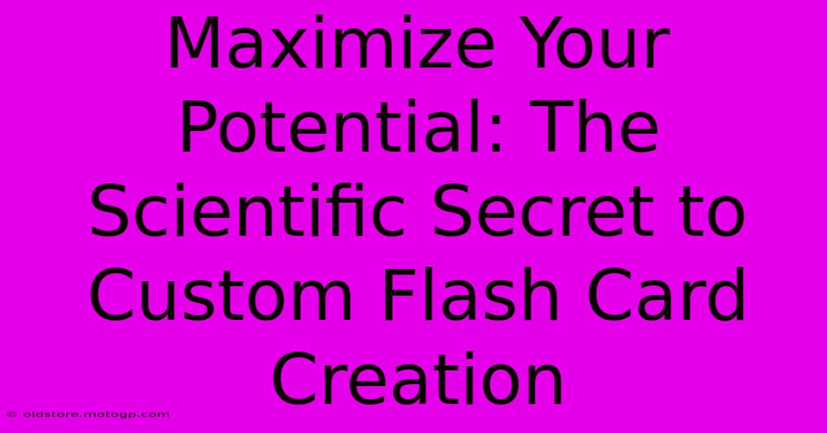 Maximize Your Potential: The Scientific Secret To Custom Flash Card Creation