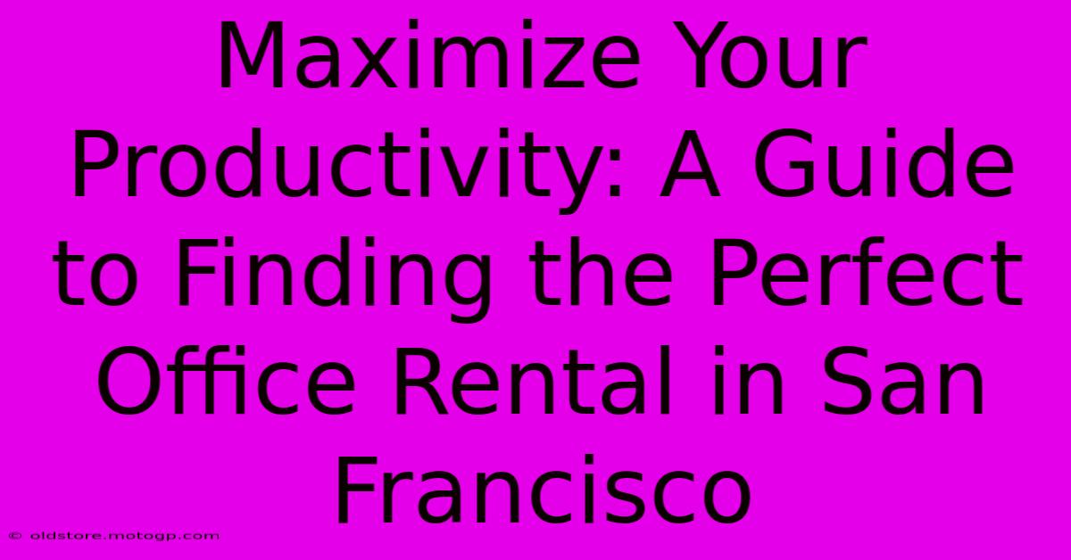 Maximize Your Productivity: A Guide To Finding The Perfect Office Rental In San Francisco