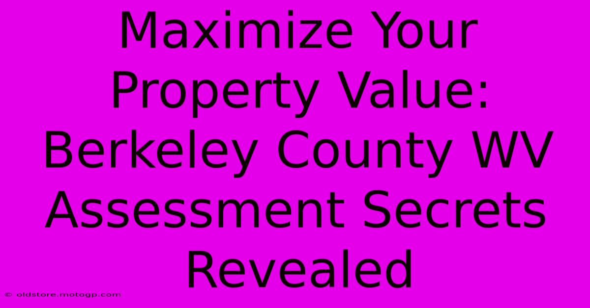 Maximize Your Property Value: Berkeley County WV Assessment Secrets Revealed