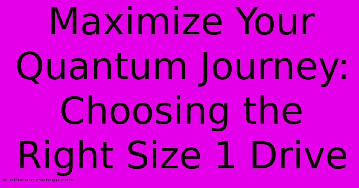 Maximize Your Quantum Journey: Choosing The Right Size 1 Drive