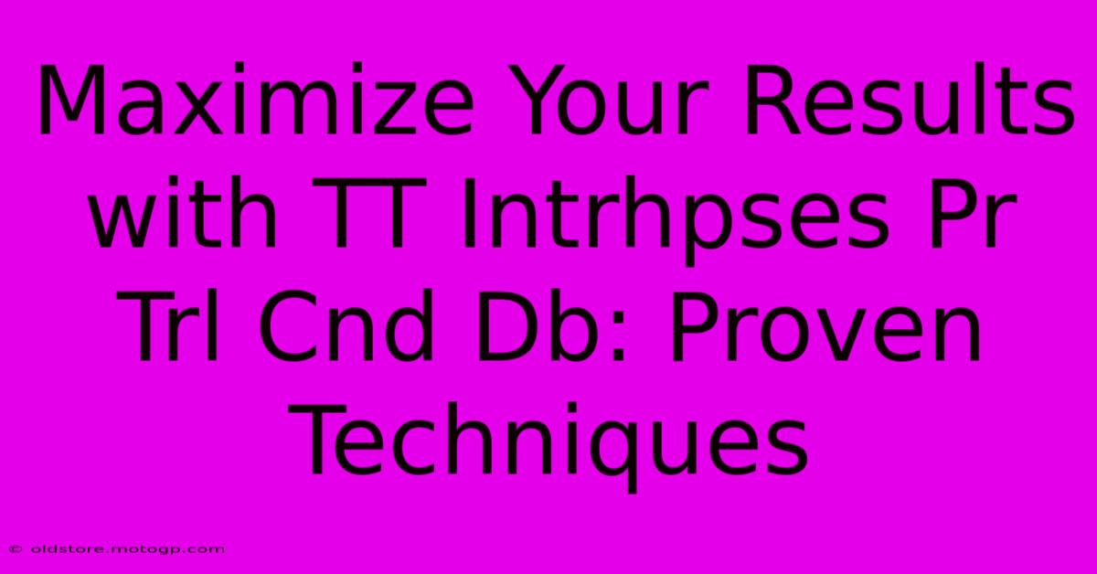 Maximize Your Results With TT Intrhpses Pr Trl Cnd Db: Proven Techniques