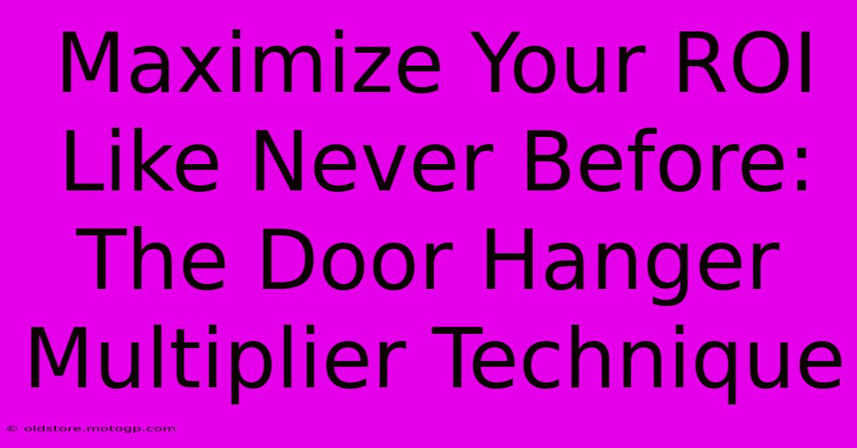 Maximize Your ROI Like Never Before: The Door Hanger Multiplier Technique