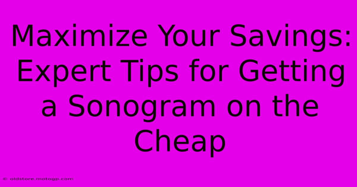 Maximize Your Savings: Expert Tips For Getting A Sonogram On The Cheap