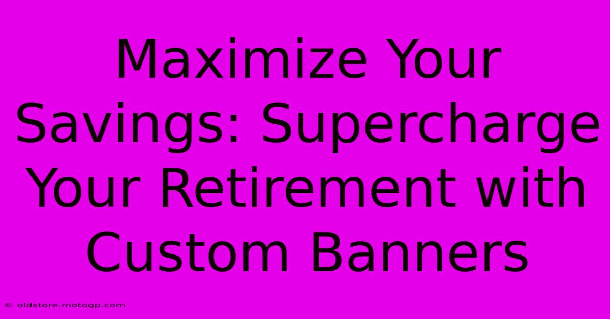 Maximize Your Savings: Supercharge Your Retirement With Custom Banners