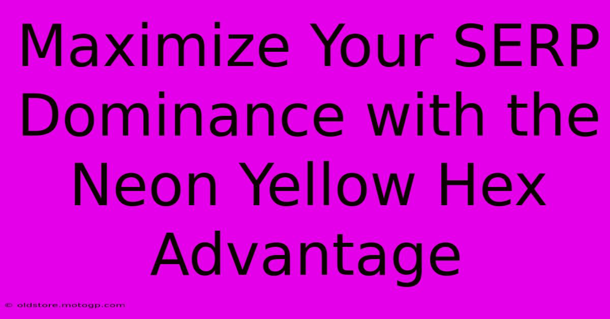 Maximize Your SERP Dominance With The Neon Yellow Hex Advantage