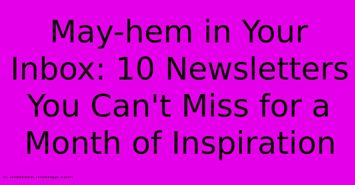 May-hem In Your Inbox: 10 Newsletters You Can't Miss For A Month Of Inspiration