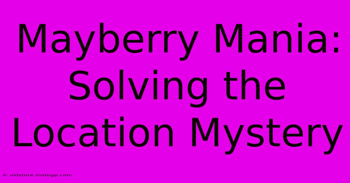 Mayberry Mania: Solving The Location Mystery