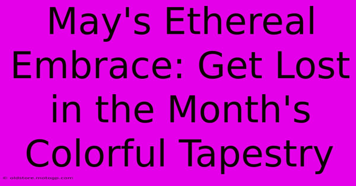 May's Ethereal Embrace: Get Lost In The Month's Colorful Tapestry