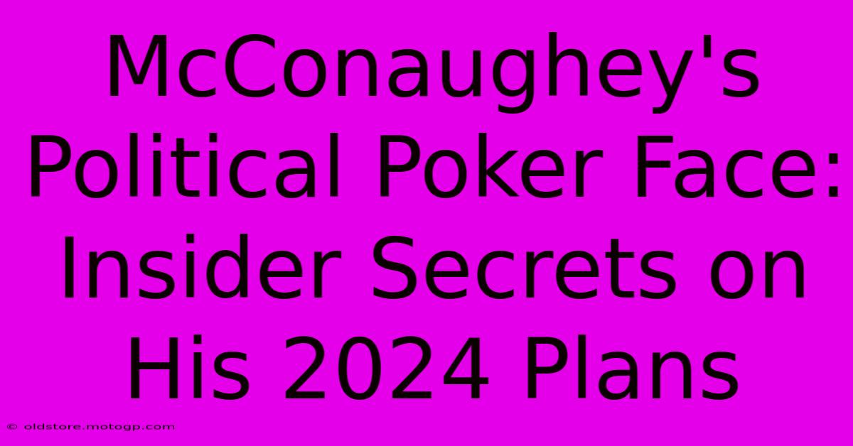 McConaughey's Political Poker Face: Insider Secrets On His 2024 Plans