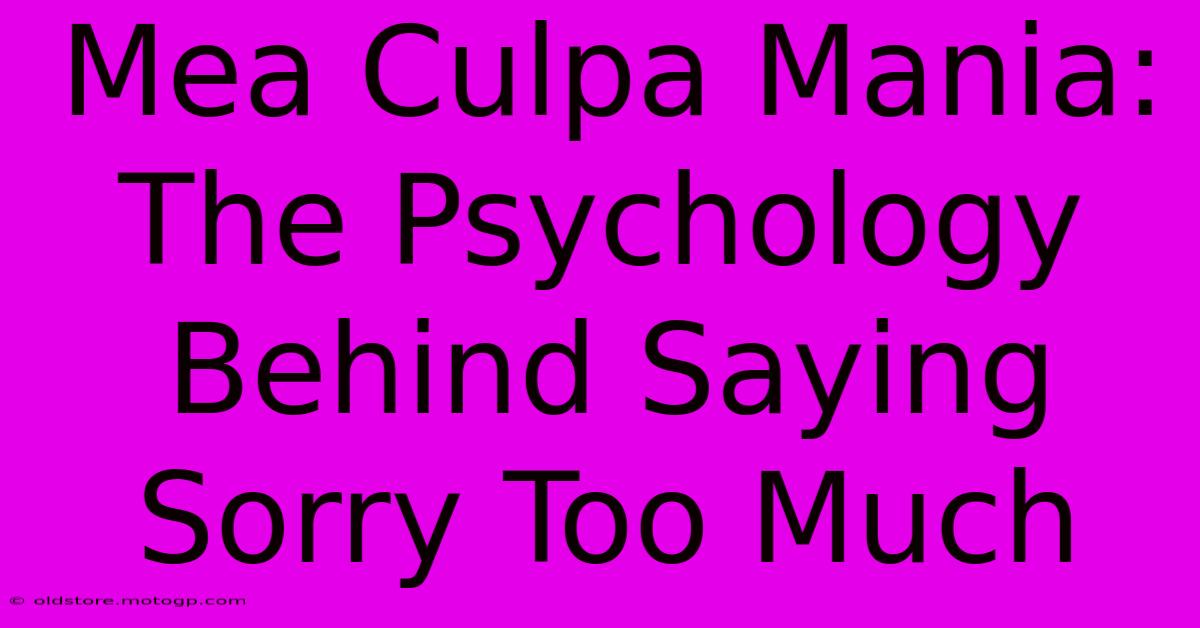 Mea Culpa Mania: The Psychology Behind Saying Sorry Too Much