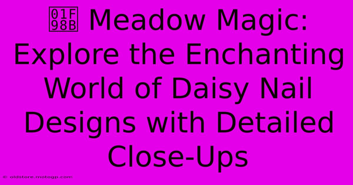 🦋 Meadow Magic: Explore The Enchanting World Of Daisy Nail Designs With Detailed Close-Ups