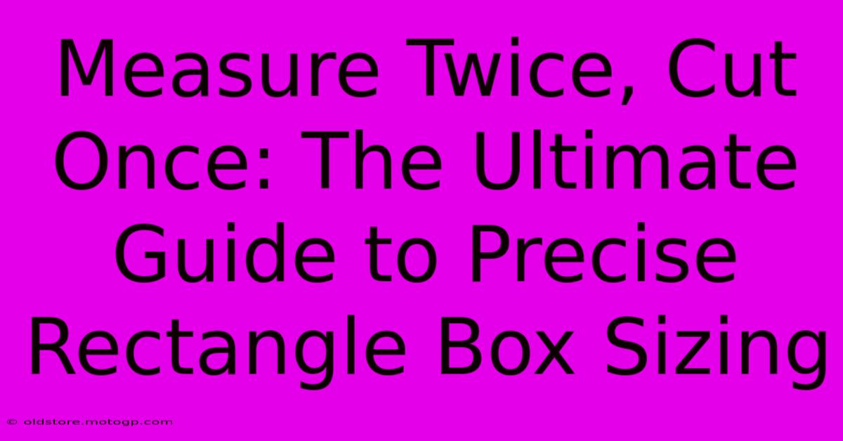 Measure Twice, Cut Once: The Ultimate Guide To Precise Rectangle Box Sizing